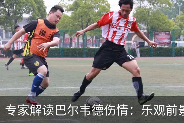 专家解读巴尔韦德伤情：乐观前景虽受检测结果影响，复出在望