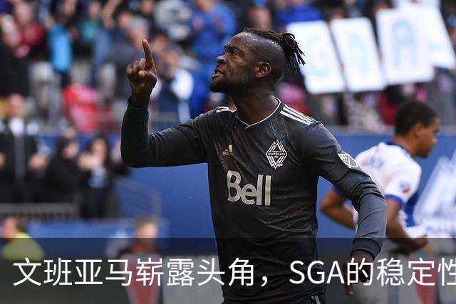文班亚马崭露头角，SGA的稳定性同样不可小觑