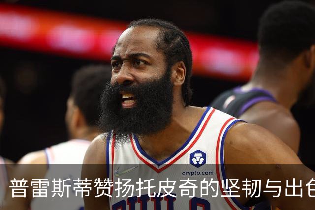 普雷斯蒂赞扬托皮奇的坚韧与出色应对能力