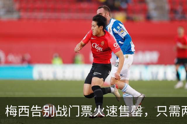 梅西告别战门票火速售罄，只需两小时便宣告结束
