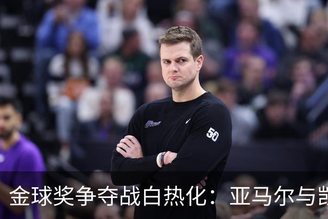 金球奖争夺战白热化：亚马尔与凯恩平起平坐